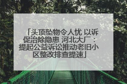 头顶坠物令人忧 以诉促治除隐患 河北大厂：提起公益诉讼推动老旧小区整改排查提速