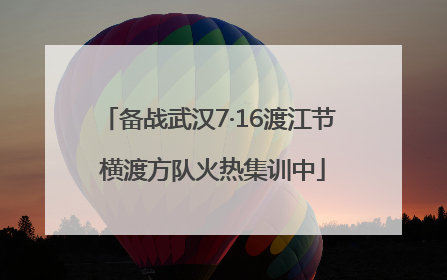 备战武汉7·16渡江节 横渡方队火热集训中