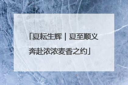 夏耘生辉｜夏至顺义奔赴浓浓麦香之约