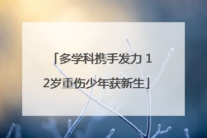 多学科携手发力 12岁重伤少年获新生