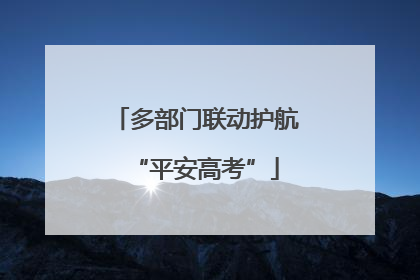 多部门联动护航“平安高考”