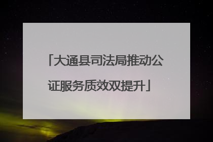 大通县司法局推动公证服务质效双提升