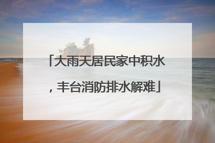 大雨天居民家中积水，丰台消防排水解难