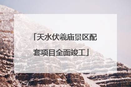 天水伏羲庙景区配套项目全面竣工