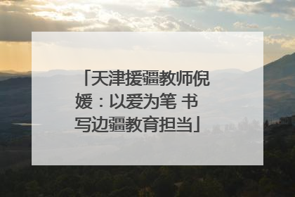 天津援疆教师倪媛：以爱为笔 书写边疆教育担当