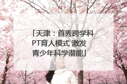 天津：首秀跨学科PT育人模式 激发青少年科学潜能