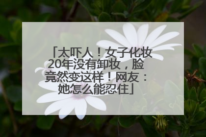 太吓人！女子化妆20年没有卸妆，脸竟然变这样！网友：她怎么能忍住