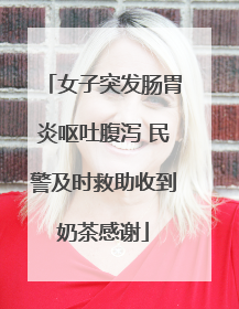女子突发肠胃炎呕吐腹泻 民警及时救助收到奶茶感谢