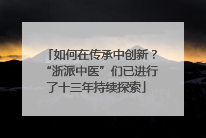 如何在传承中创新？“浙派中医”们已进行了十三年持续探索