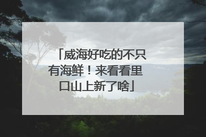 威海好吃的不只有海鲜！来看看里口山上新了啥