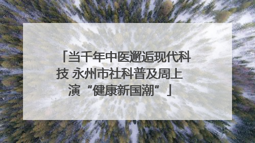 当千年中医邂逅现代科技 永州市社科普及周上演“健康新国潮”