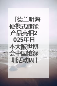 德兰明海便携式储能产品亮相2025年日本大阪世博会中国馆深圳活动周
