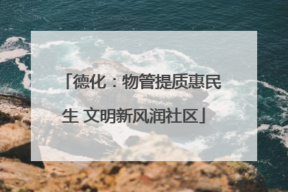 德化：物管提质惠民生 文明新风润社区