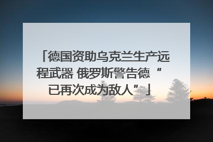 德国资助乌克兰生产远程武器 俄罗斯警告德“已再次成为敌人”