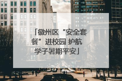 徽州区“安全套餐”进校园 护航学子暑期平安