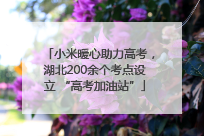 小米暖心助力高考，湖北200余个考点设立 “高考加油站”