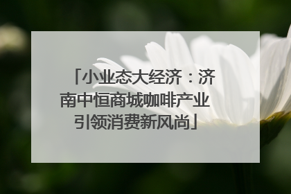 小业态大经济：济南中恒商城咖啡产业引领消费新风尚