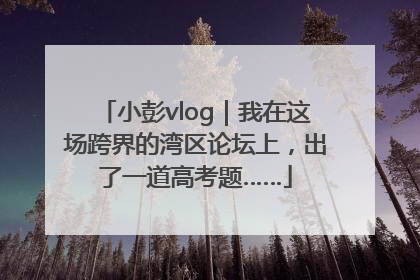 小彭vlog｜我在这场跨界的湾区论坛上，出了一道高考题……