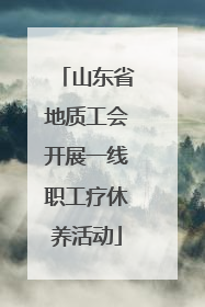 山东省地质工会开展一线职工疗休养活动