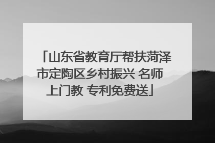山东省教育厅帮扶菏泽市定陶区乡村振兴 名师上门教 专利免费送
