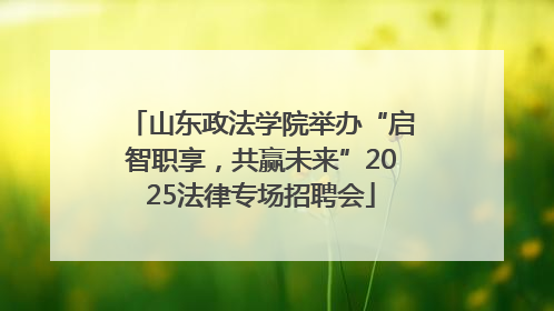山东政法学院举办“启智职享，共赢未来”2025法律专场招聘会