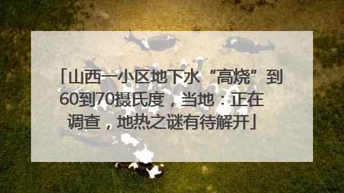 山西一小区地下水“高烧”到60到70摄氏度，当地：正在调查，地热之谜有待解开