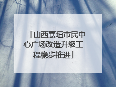 山西襄垣市民中心广场改造升级工程稳步推进