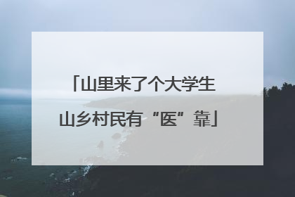 山里来了个大学生 山乡村民有“医”靠