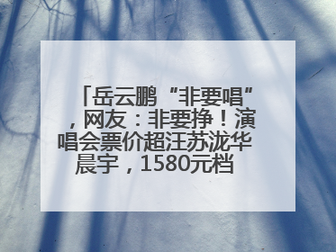 岳云鹏“非要唱”，网友：非要挣！演唱会票价超汪苏泷华晨宇，1580元档20秒抢空