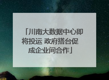 川南大数据中心即将投运 政府搭台促成企业间合作