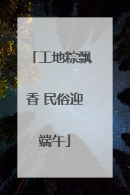 工地粽飘香 民俗迎端午
