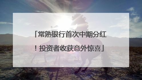 常熟银行首次中期分红！投资者收获意外惊喜