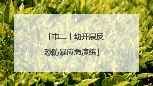 市二十幼开展反恐防暴应急演练