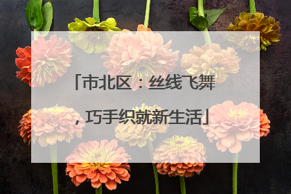 市北区：丝线飞舞，巧手织就新生活