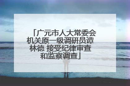 广元市人大常委会机关原一级调研员谭林德 接受纪律审查和监察调查