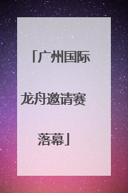 广州国际龙舟邀请赛落幕