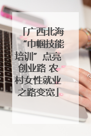广西北海“巾帼技能培训”点亮创业路 农村女性就业之路变宽