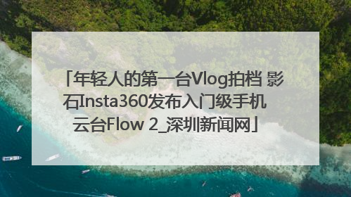 年轻人的第一台Vlog拍档 影石Insta360发布入门级手机云台Flow 2_深圳新闻网
