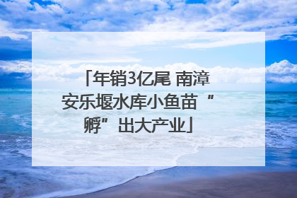 年销3亿尾 南漳安乐堰水库小鱼苗“孵”出大产业
