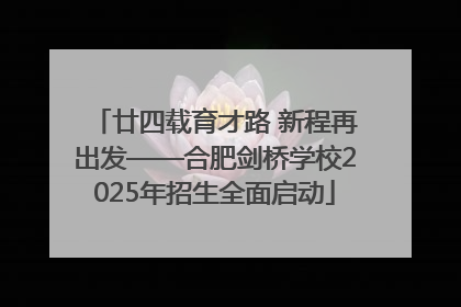 廿四载育才路 新程再出发——合肥剑桥学校2025年招生全面启动
