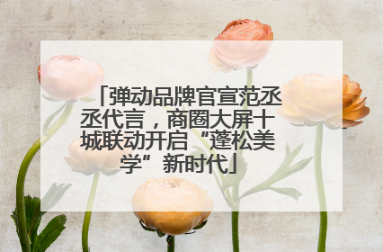 弹动品牌官宣范丞丞代言，商圈大屏十城联动开启“蓬松美学”新时代