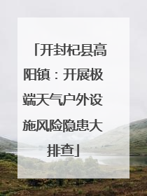 开封杞县高阳镇：开展极端天气户外设施风险隐患大排查