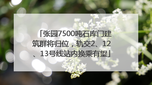 张园7500吨石库门建筑群将归位，轨交2、12、13号线站内换乘有望