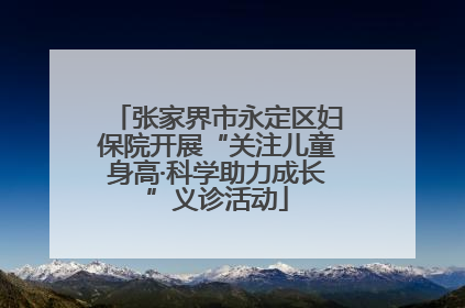 张家界市永定区妇保院开展“关注儿童身高·科学助力成长”义诊活动