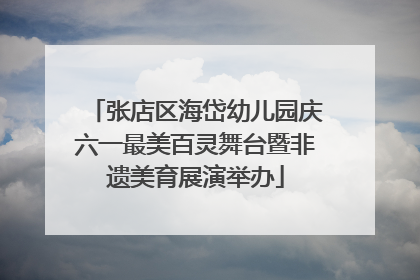 张店区海岱幼儿园庆六一最美百灵舞台暨非遗美育展演举办
