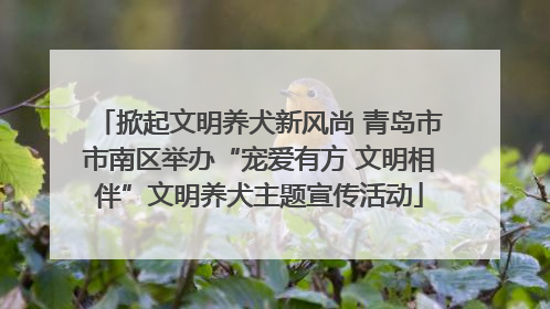 掀起文明养犬新风尚 青岛市市南区举办“宠爱有方 文明相伴”文明养犬主题宣传活动