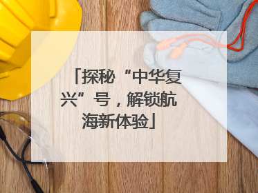 探秘“中华复兴”号，解锁航海新体验