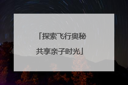 探索飞行奥秘 共享亲子时光
