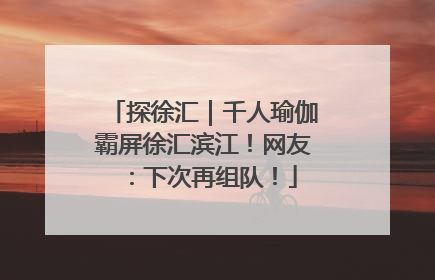 探徐汇｜千人瑜伽霸屏徐汇滨江！网友：下次再组队！