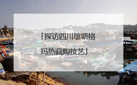 探访四川壤塘格玛热藏陶技艺